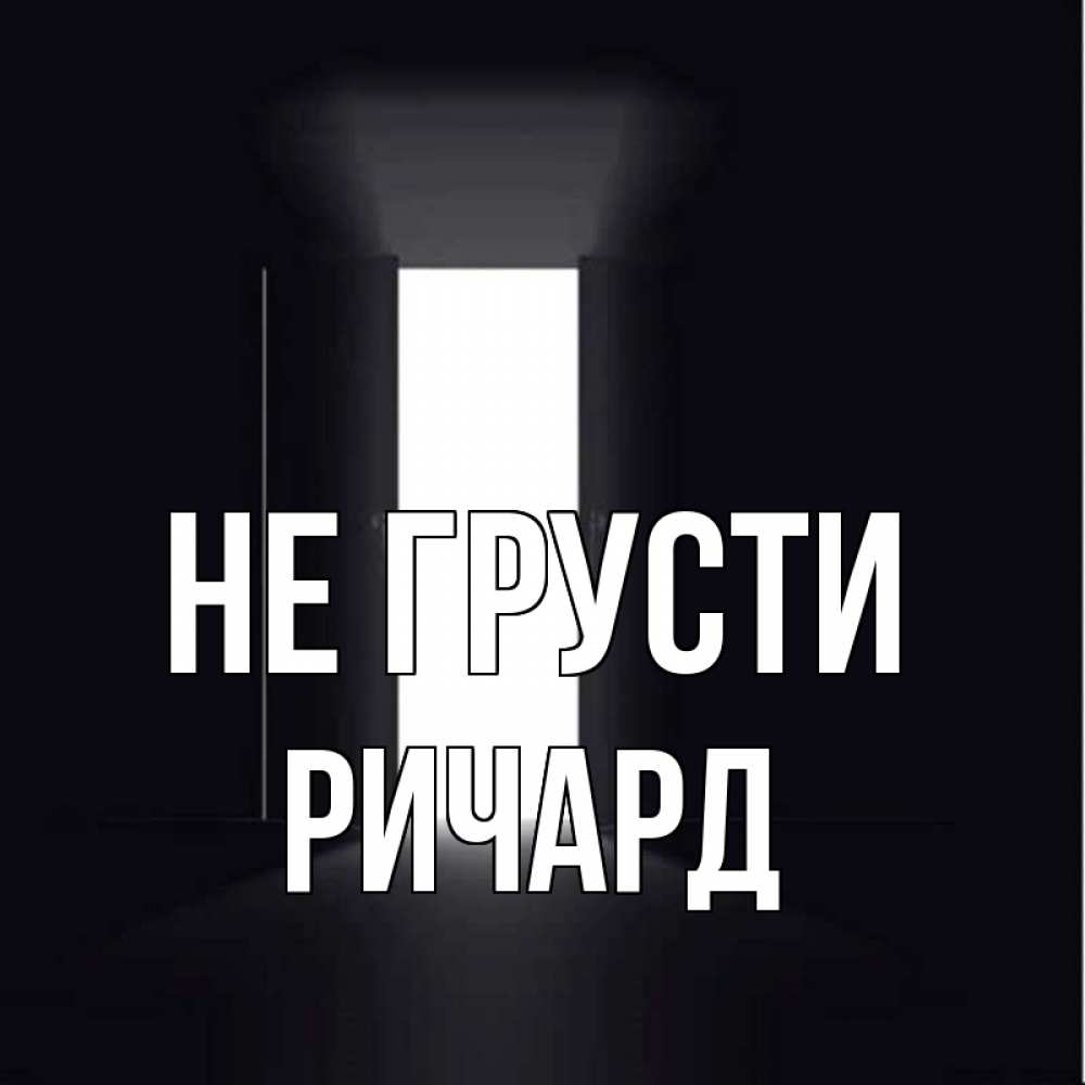 Открытка на каждый день с именем, Ричард Не грусти открытая дверь Прикольная открытка с пожеланием онлайн скачать бесплатно 