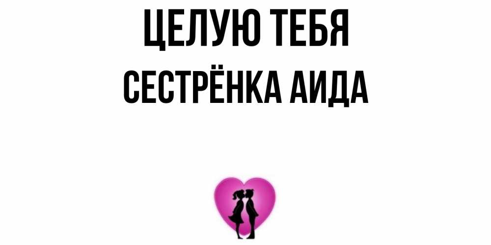 Открытка на каждый день с именем, Сестрёнка-Аида Целую тебя поцелуй Прикольная открытка с пожеланием онлайн скачать бесплатно 