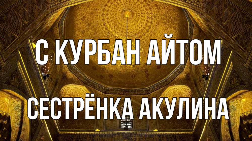 Открытка на каждый день с именем, Сестрёнка-Акулина С курбан айтом купол Прикольная открытка с пожеланием онлайн скачать бесплатно 