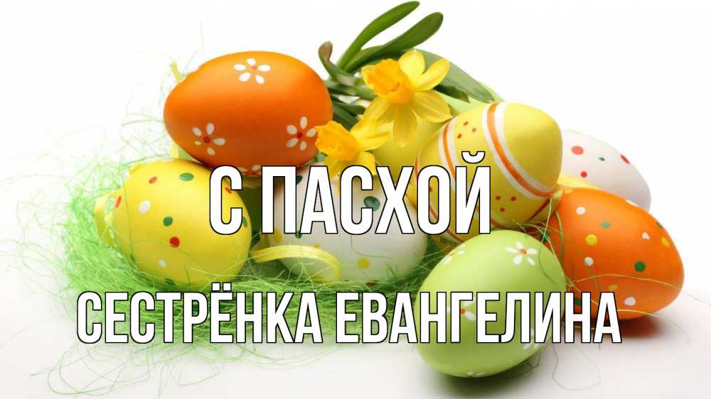 Открытка на каждый день с именем, Сестрёнка-Евангелина С пасхой пасха Прикольная открытка с пожеланием онлайн скачать бесплатно 
