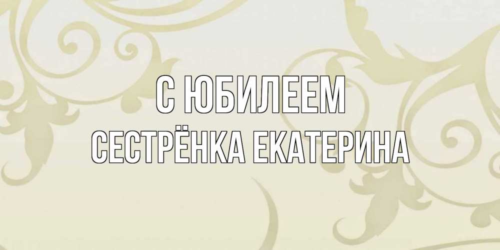 Открытка на каждый день с именем, Сестрёнка-Екатерина С юбилеем Открытка с простым фоном Прикольная открытка с пожеланием онлайн скачать бесплатно 