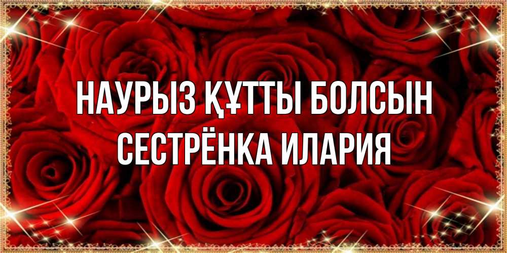 Открытка на каждый день с именем, Сестрёнка-Илария Наурыз құтты болсын открытка для любимой Прикольная открытка с пожеланием онлайн скачать бесплатно 