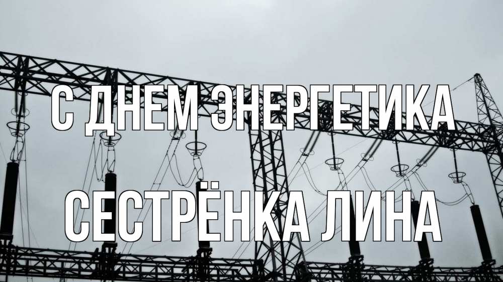Открытка на каждый день с именем, Сестрёнка-Лина С днем энергетика энергетика Прикольная открытка с пожеланием онлайн скачать бесплатно 