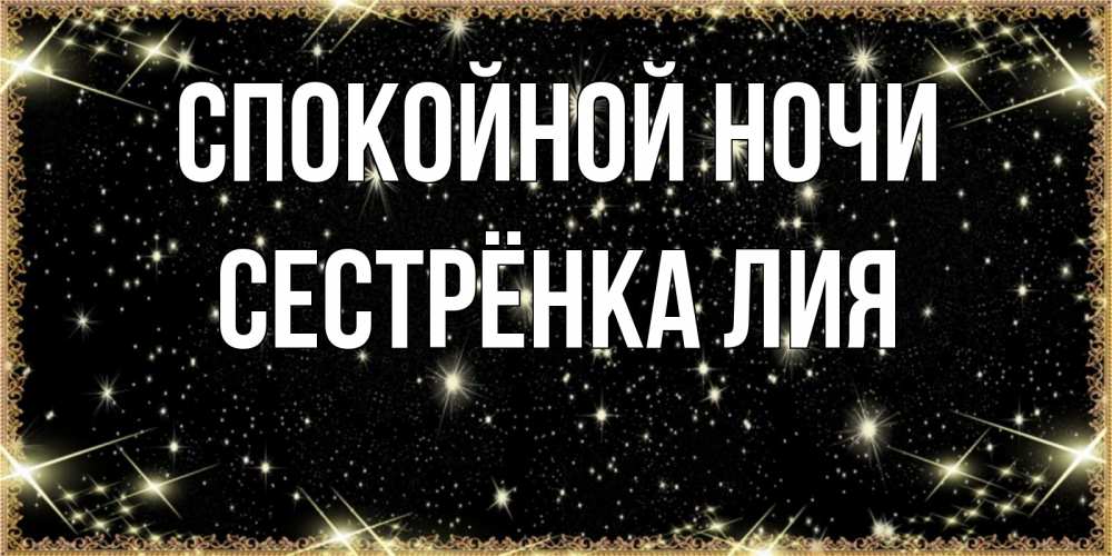 Открытка на каждый день с именем, Сестрёнка-Лия Спокойной ночи засыпаем под звездами Прикольная открытка с пожеланием онлайн скачать бесплатно 