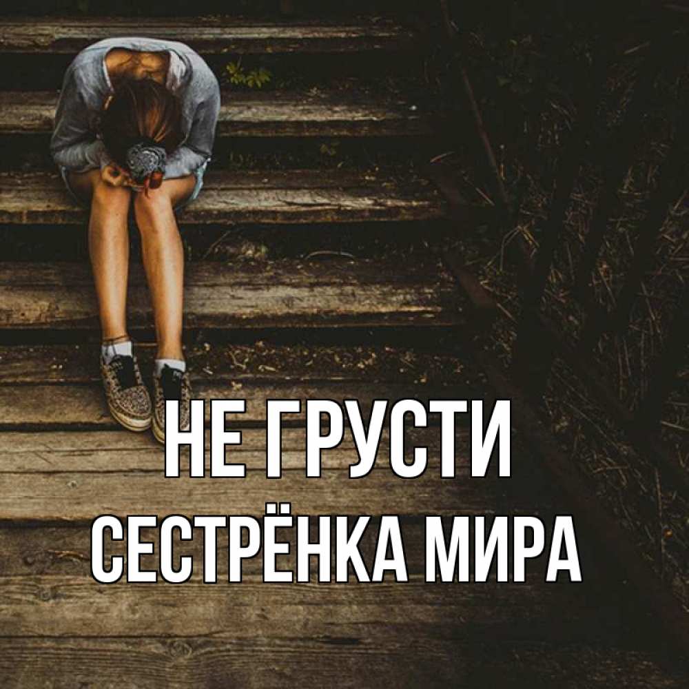 Открытка на каждый день с именем, Сестрёнка-Мира Не грусти девушка сидит на деревянных ступеньках Прикольная открытка с пожеланием онлайн скачать бесплатно 