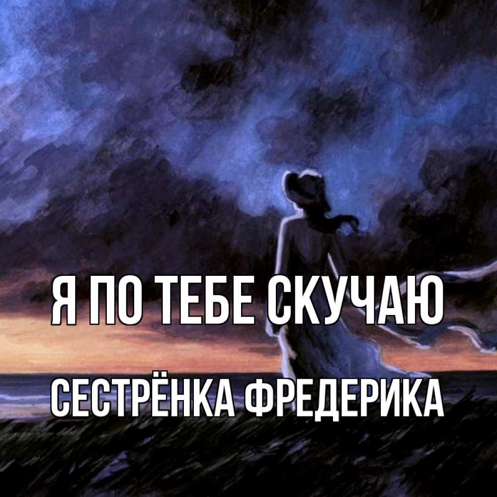 Открытка на каждый день с именем, Сестрёнка-Фредерика Я по тебе скучаю тут 2 Прикольная открытка с пожеланием онлайн скачать бесплатно 