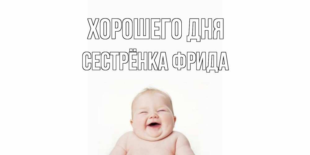 Открытка на каждый день с именем, Сестрёнка-Фрида Хорошего дня открытка для поднятия настроения Прикольная открытка с пожеланием онлайн скачать бесплатно 