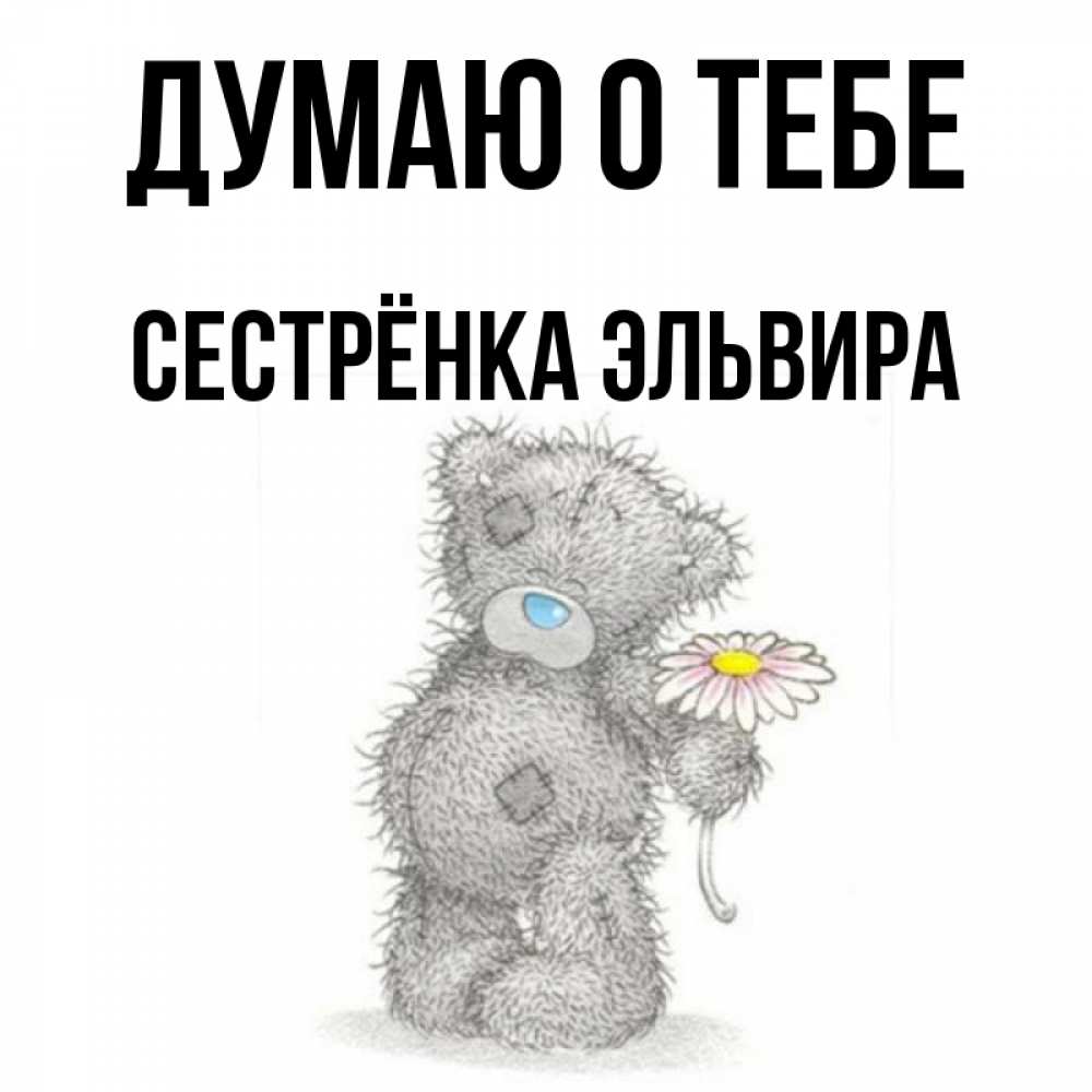 Открытка на каждый день с именем, Сестрёнка-Эльвира Думаю о тебе мысли только о тебе Прикольная открытка с пожеланием онлайн скачать бесплатно 