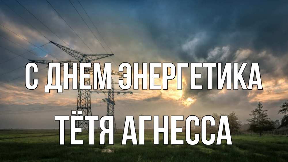 Открытка на каждый день с именем, Тётя-Агнесса С днем энергетика облака столбы линия Прикольная открытка с пожеланием онлайн скачать бесплатно 