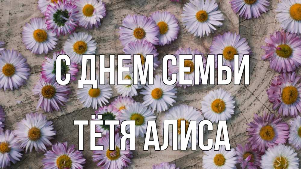 Открытка на каждый день с именем, Тётя-Алиса С днем семьи с днем семьи Прикольная открытка с пожеланием онлайн скачать бесплатно 