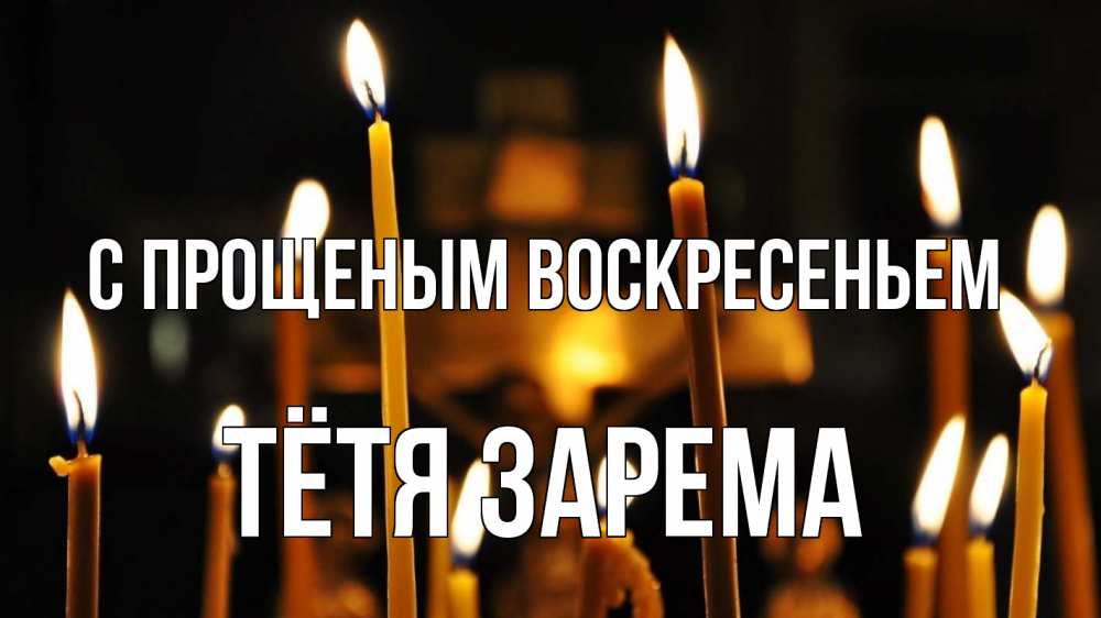 Открытка на каждый день с именем, Тётя-Зарема С прощеным воскресеньем свечи Прикольная открытка с пожеланием онлайн скачать бесплатно 