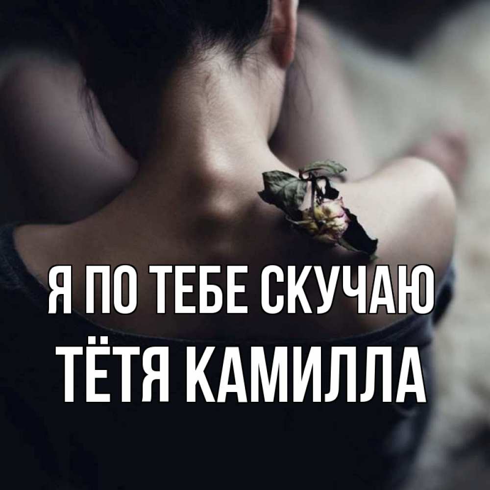 Открытка на каждый день с именем, Тётя-Камилла Я по тебе скучаю засох цветок Прикольная открытка с пожеланием онлайн скачать бесплатно 