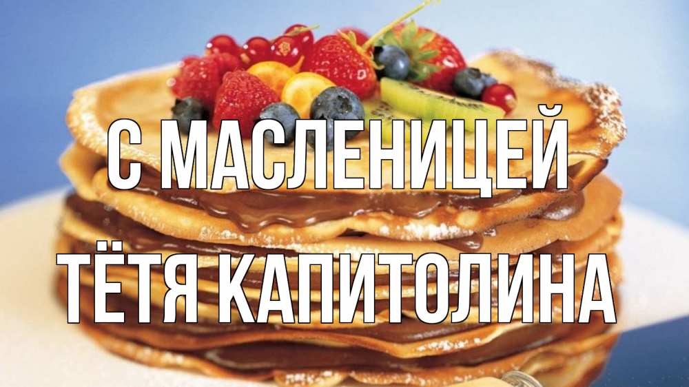 Открытка на каждый день с именем, Тётя-Капитолина С масленицей торт, блины, ягоды Прикольная открытка с пожеланием онлайн скачать бесплатно 