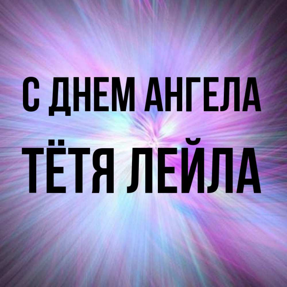 Открытка на каждый день с именем, Тётя-Лейла С днем ангела ангельский свет Прикольная открытка с пожеланием онлайн скачать бесплатно 