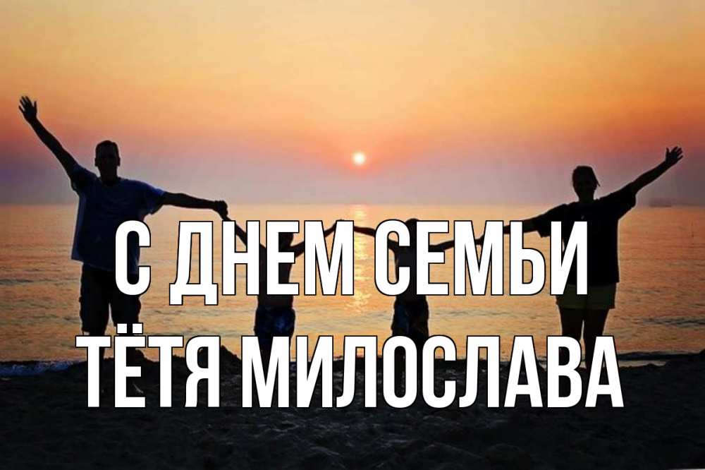 Открытка на каждый день с именем, Тётя-Милослава С днем семьи мама, папа, дети, дочка,сын, море, пляж, закат Прикольная открытка с пожеланием онлайн скачать бесплатно 