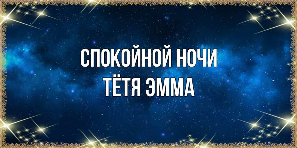 Открытка на каждый день с именем, Тётя-Эмма Спокойной ночи спи моя радость усни Прикольная открытка с пожеланием онлайн скачать бесплатно 