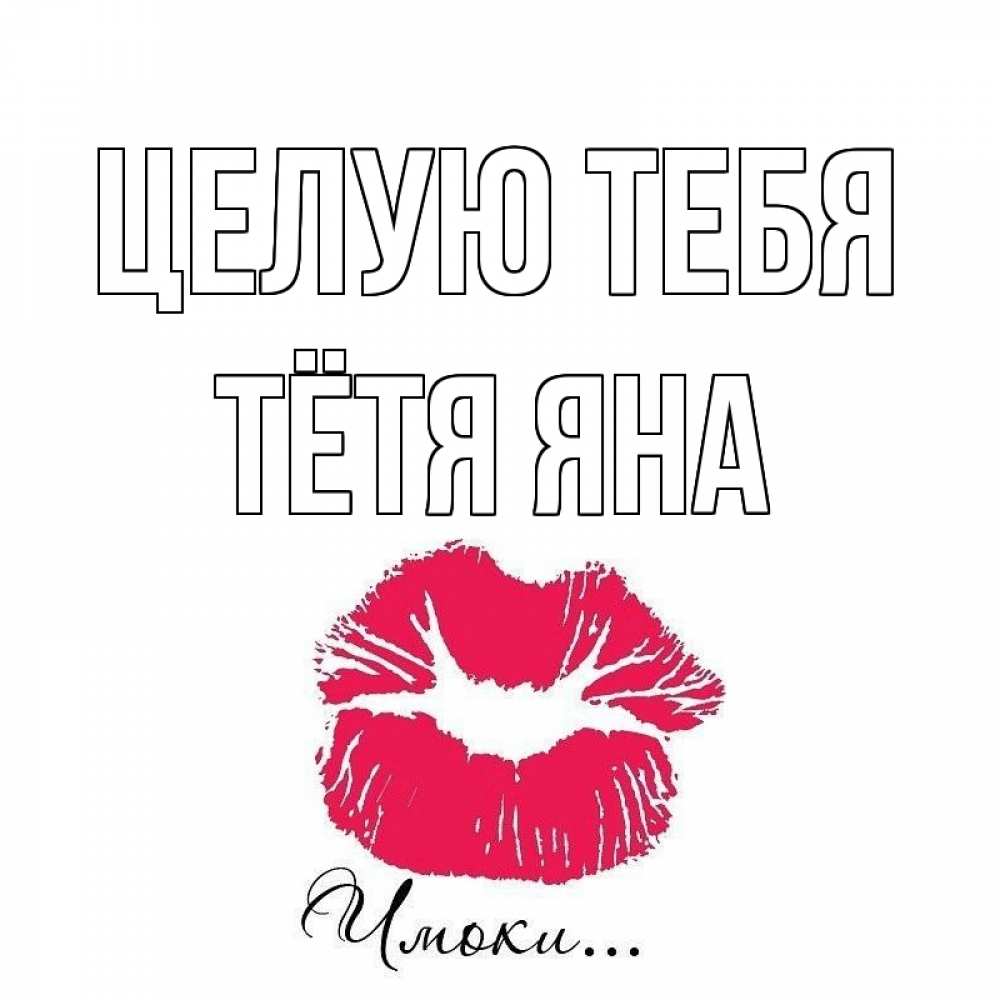 Открытка на каждый день с именем, Тётя-Яна Целую тебя поцелуй с подписью Прикольная открытка с пожеланием онлайн скачать бесплатно 