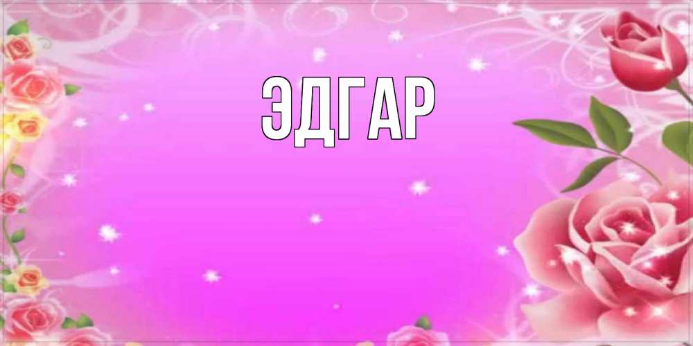 Открытка на каждый день с именем, Эдгар Главная открытка с розами Прикольная открытка с пожеланием онлайн скачать бесплатно 