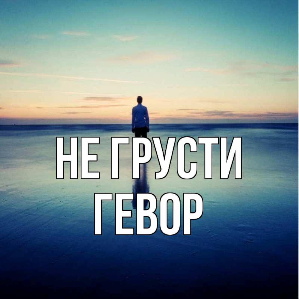 Открытка на каждый день с именем, Гевор Не грусти небо и гладь льда Прикольная открытка с пожеланием онлайн скачать бесплатно 