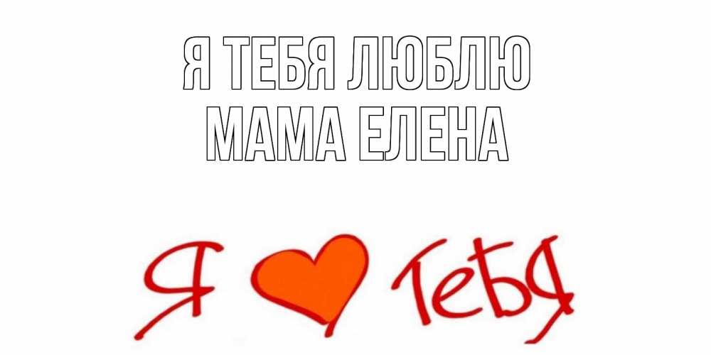 Открытка на каждый день с именем, Мама-Елена Я тебя люблю Люблю Прикольная открытка с пожеланием онлайн скачать бесплатно 