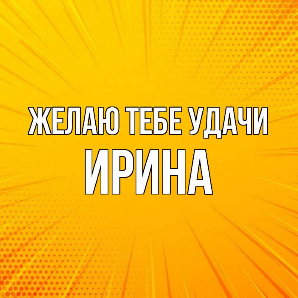 Открытка на каждый день с именем, Ирина Желаю тебе удачи фон Прикольная открытка с пожеланием онлайн скачать бесплатно 