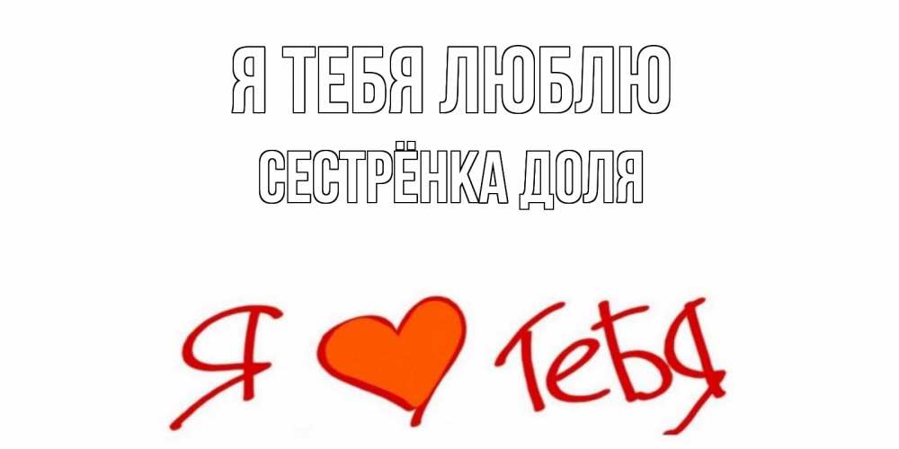 Открытка на каждый день с именем, Сестрёнка-Доля Я тебя люблю Люблю Прикольная открытка с пожеланием онлайн скачать бесплатно 