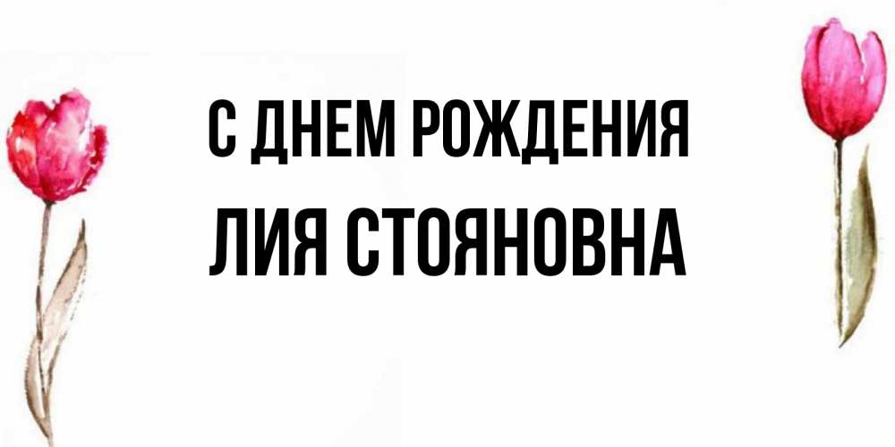 Открытка с именем, Лия Стояновна, С днем рождения