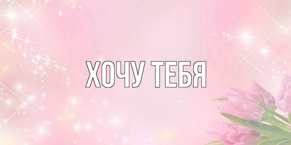 Картинка  с именем , Хочу тебя