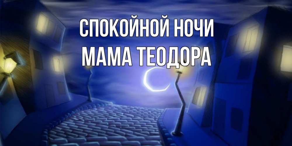 Открытка на каждый день с именем, Мама-Теодора Спокойной ночи сладких снов ночному городу Прикольная открытка с пожеланием онлайн скачать бесплатно 