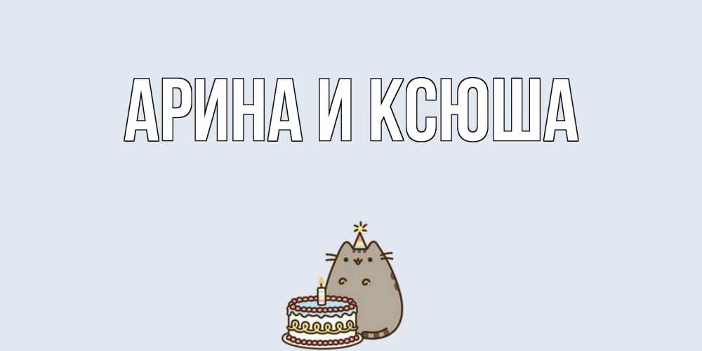 Открытка на каждый день с именем, Арина-и-Ксюша Главная кот, торт Прикольная открытка с пожеланием онлайн скачать бесплатно 