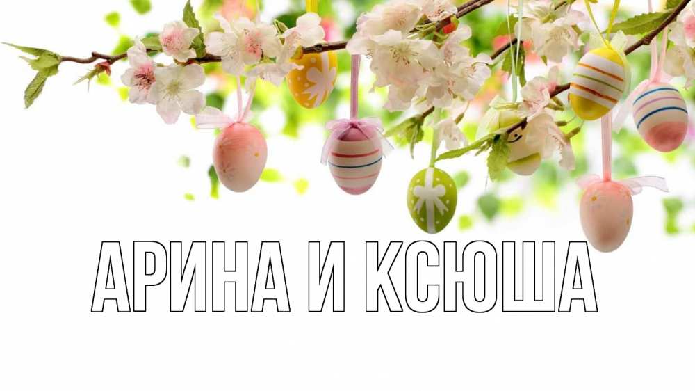 Открытка на каждый день с именем, Арина-и-Ксюша Главная пасха Прикольная открытка с пожеланием онлайн скачать бесплатно 