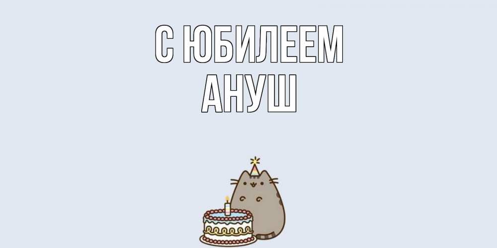 Открытка на каждый день с именем, Ануш С юбилеем кот, торт Прикольная открытка с пожеланием онлайн скачать бесплатно 