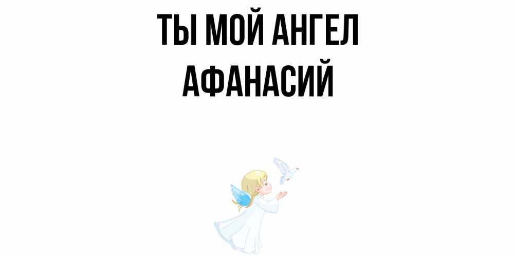 Открытка на каждый день с именем, Афанасий Ты мой ангел ангел, голубь Прикольная открытка с пожеланием онлайн скачать бесплатно 
