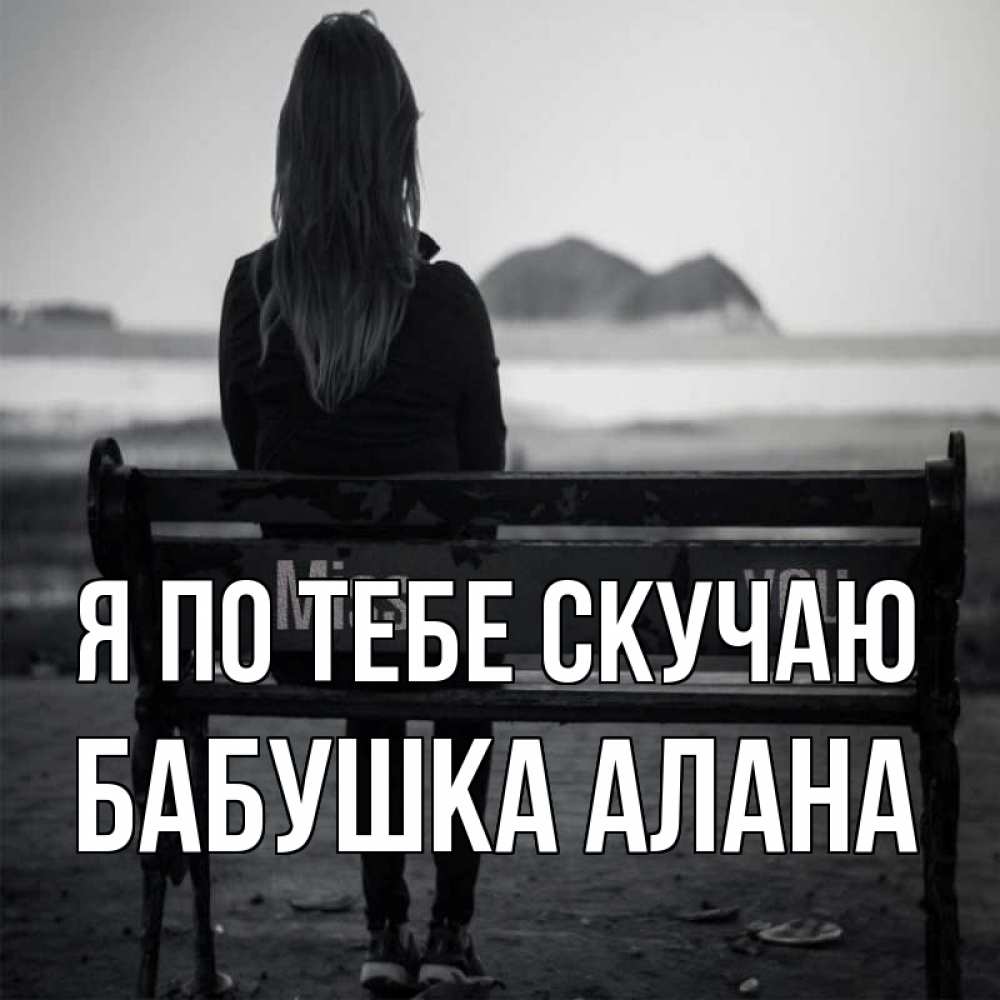 Открытка на каждый день с именем, Бабушка-Алана Я по тебе скучаю девушка одна Прикольная открытка с пожеланием онлайн скачать бесплатно 