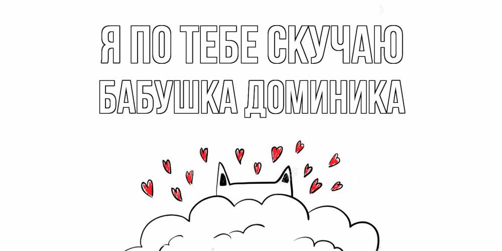 Открытка на каждый день с именем, Бабушка-Доминика Я по тебе скучаю котик скучает по тебе очень с сердечками Прикольная открытка с пожеланием онлайн скачать бесплатно 