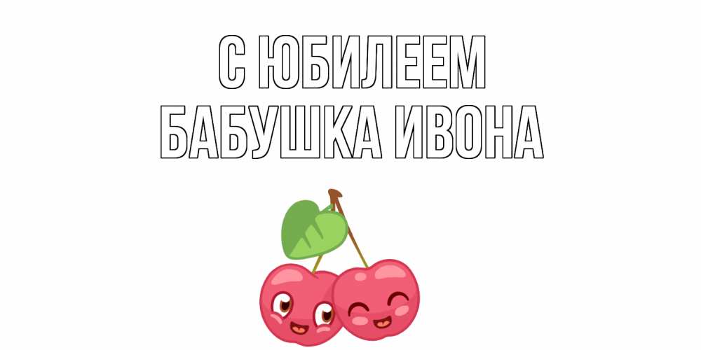 Открытка на каждый день с именем, Бабушка-Ивона С юбилеем вишенки Прикольная открытка с пожеланием онлайн скачать бесплатно 