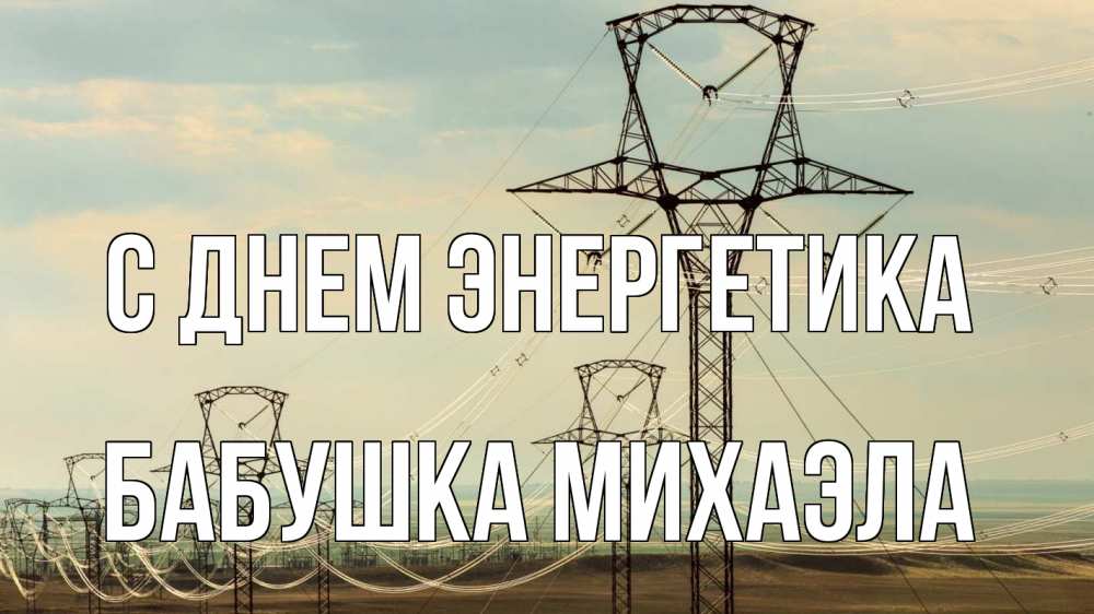 Открытка на каждый день с именем, Бабушка-Михаэла С днем энергетика провода небо Прикольная открытка с пожеланием онлайн скачать бесплатно 