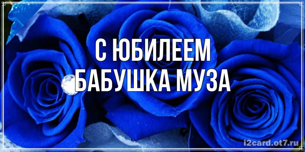 Открытка на каждый день с именем, Бабушка-Муза С юбилеем синие розы в росе Прикольная открытка с пожеланием онлайн скачать бесплатно 