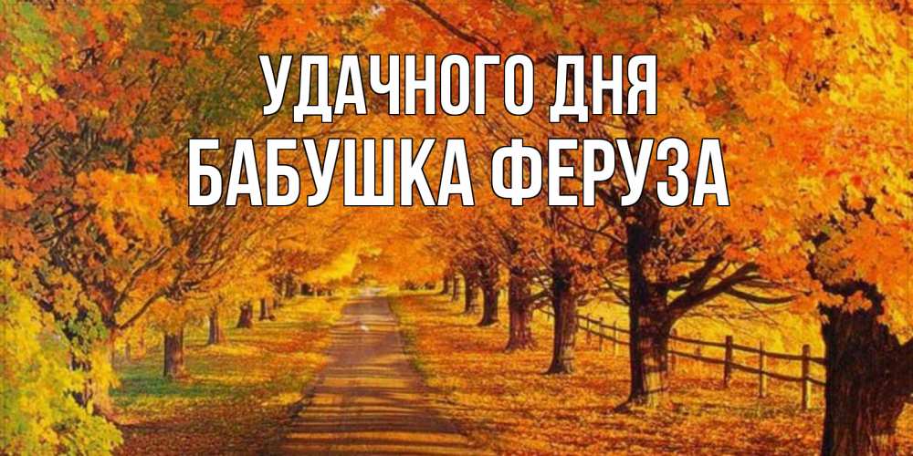 Открытка на каждый день с именем, Бабушка-Феруза Удачного дня деревья с осенними листьями Прикольная открытка с пожеланием онлайн скачать бесплатно 