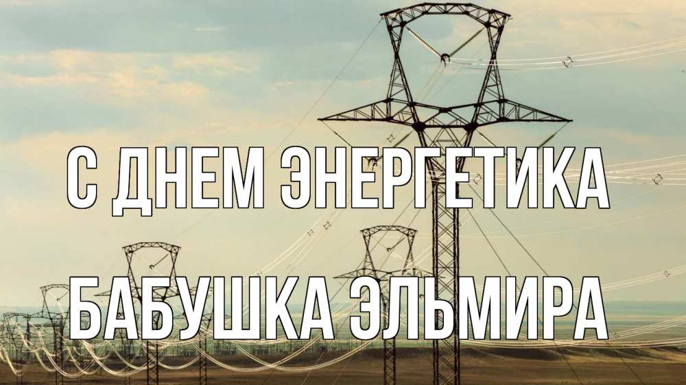 Открытка на каждый день с именем, Бабушка-Эльмира С днем энергетика провода небо Прикольная открытка с пожеланием онлайн скачать бесплатно 