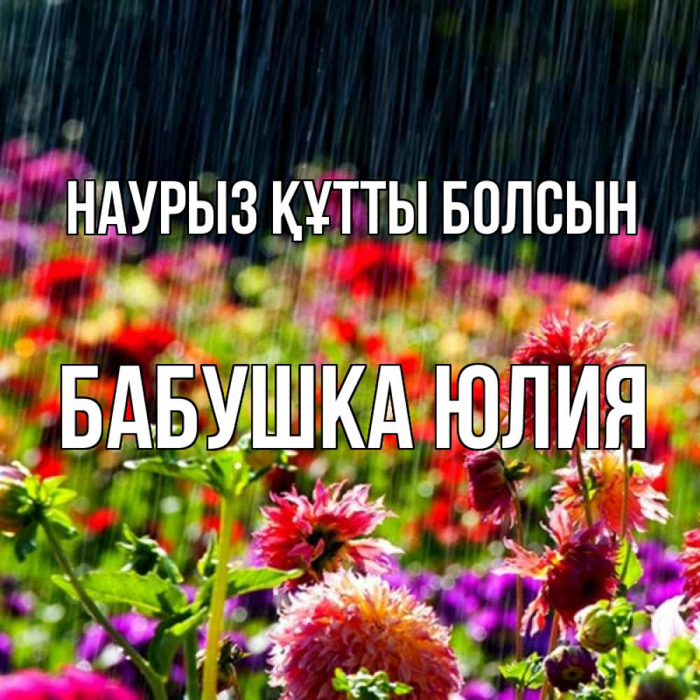 Открытка на каждый день с именем, Бабушка-Юлия Наурыз құтты болсын цветы под дождиком к наурызу Прикольная открытка с пожеланием онлайн скачать бесплатно 