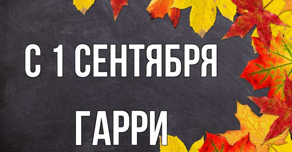 Открытка на каждый день с именем, Гарри С 1 сентября с днем знаний Прикольная открытка с пожеланием онлайн скачать бесплатно 