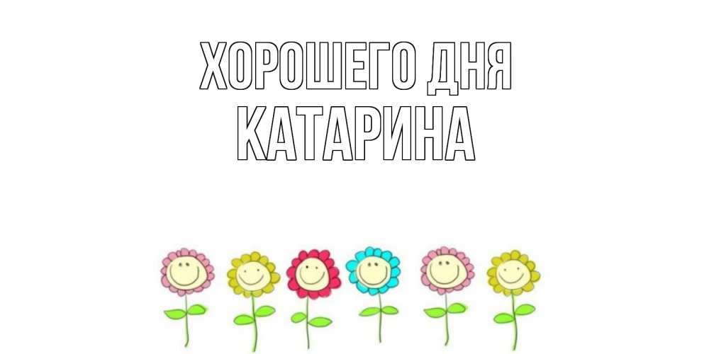 Открытка на каждый день с именем, Катарина Хорошего дня открытка на каждый день позитивного дня Прикольная открытка с пожеланием онлайн скачать бесплатно 