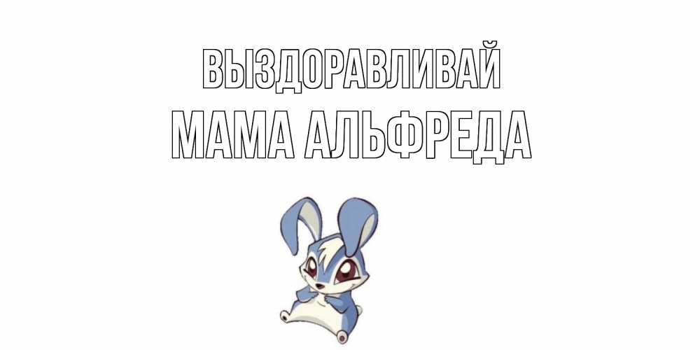 Открытка на каждый день с именем, Мама-Альфреда Выздоравливай серый заяц на открытке про выздоравление Прикольная открытка с пожеланием онлайн скачать бесплатно 