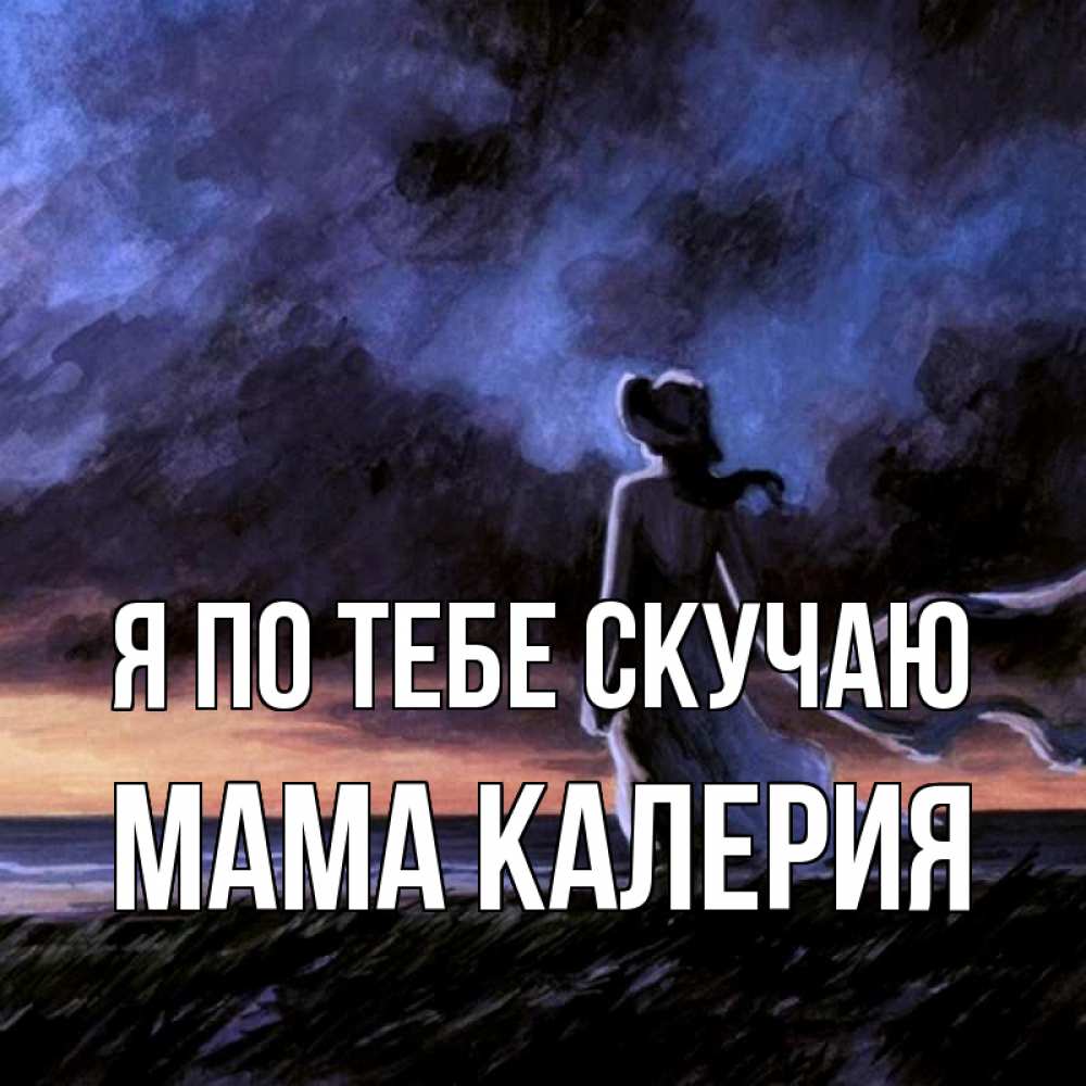 Открытка на каждый день с именем, Мама-Калерия Я по тебе скучаю тут 2 Прикольная открытка с пожеланием онлайн скачать бесплатно 