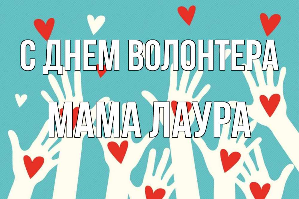 Открытка на каждый день с именем, Мама-Лаура С днем волонтера с днем волонтера Прикольная открытка с пожеланием онлайн скачать бесплатно 