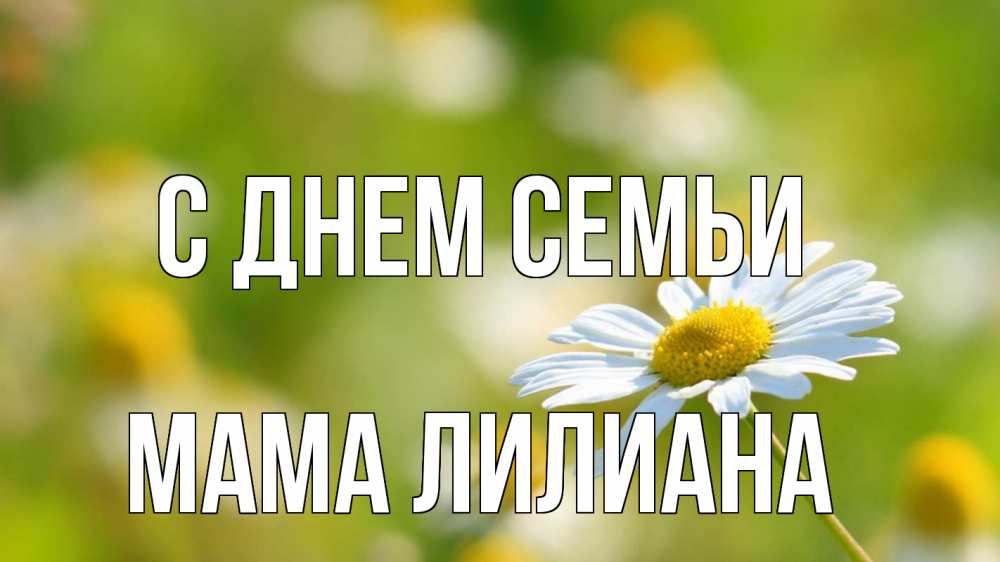 Открытка на каждый день с именем, Мама-Лилиана С днем семьи с днем семьи  1 Прикольная открытка с пожеланием онлайн скачать бесплатно 