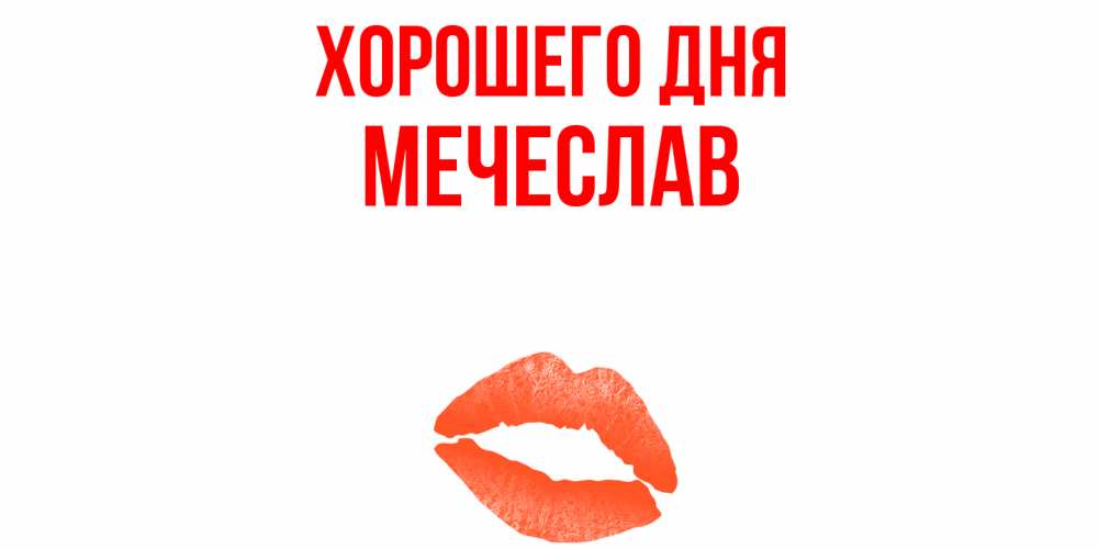 Открытка на каждый день с именем, Мечеслав Хорошего дня удачного дня с поцелуем Прикольная открытка с пожеланием онлайн скачать бесплатно 