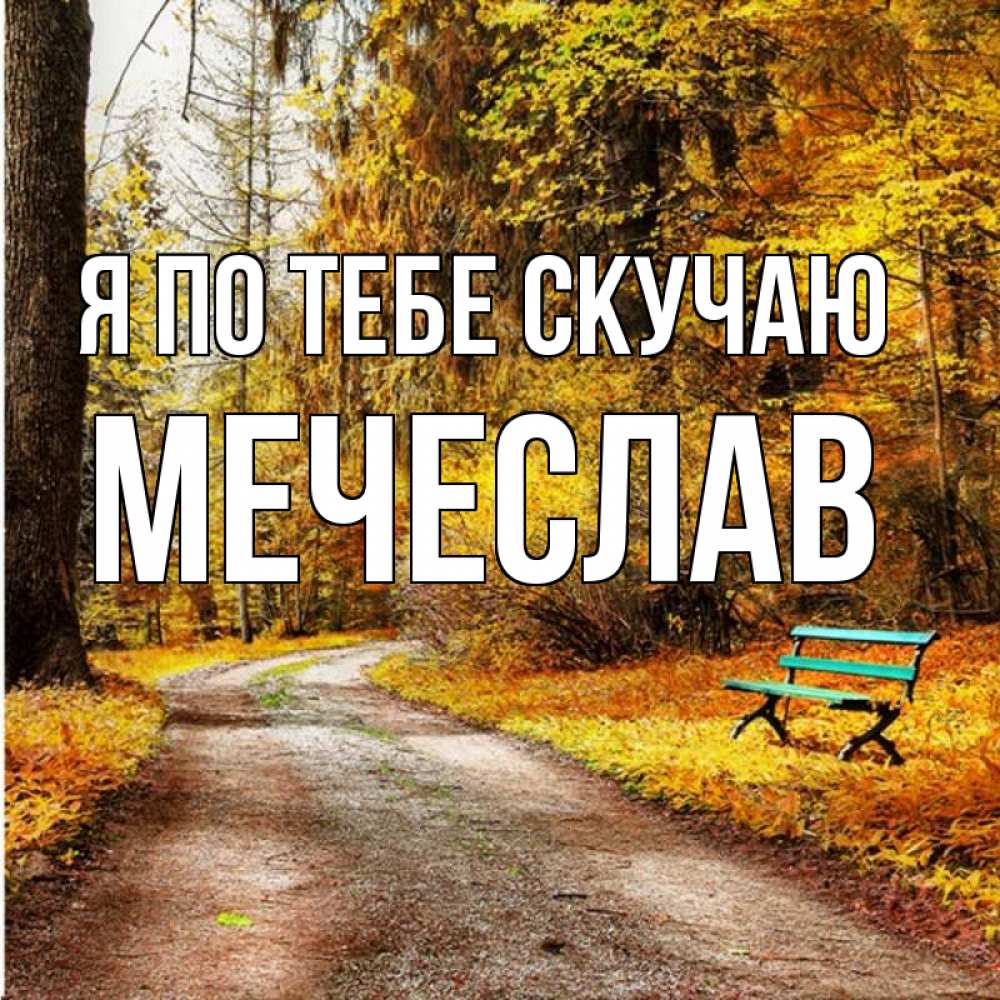 Открытка на каждый день с именем, Мечеслав Я по тебе скучаю зеленая лавочка и осенний лес Прикольная открытка с пожеланием онлайн скачать бесплатно 