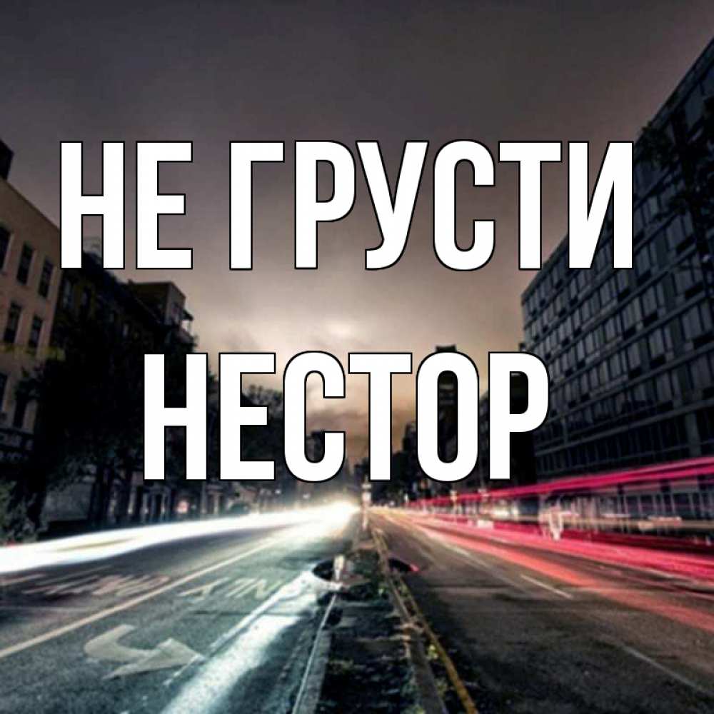 Открытка на каждый день с именем, Нестор Не грусти съемка ночью Прикольная открытка с пожеланием онлайн скачать бесплатно 